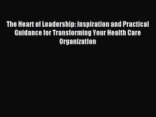 Read The Heart of Leadership: Inspiration and Practical Guidance for Transforming Your Health