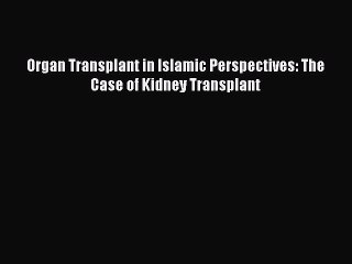 Read Organ Transplant in Islamic Perspectives: The Case of Kidney Transplant PDF Online