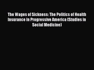 Read The Wages of Sickness: The Politics of Health Insurance in Progressive America (Studies