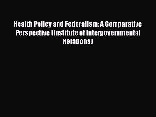 Read Health Policy and Federalism: A Comparative Perspective (Institute of Intergovernmental