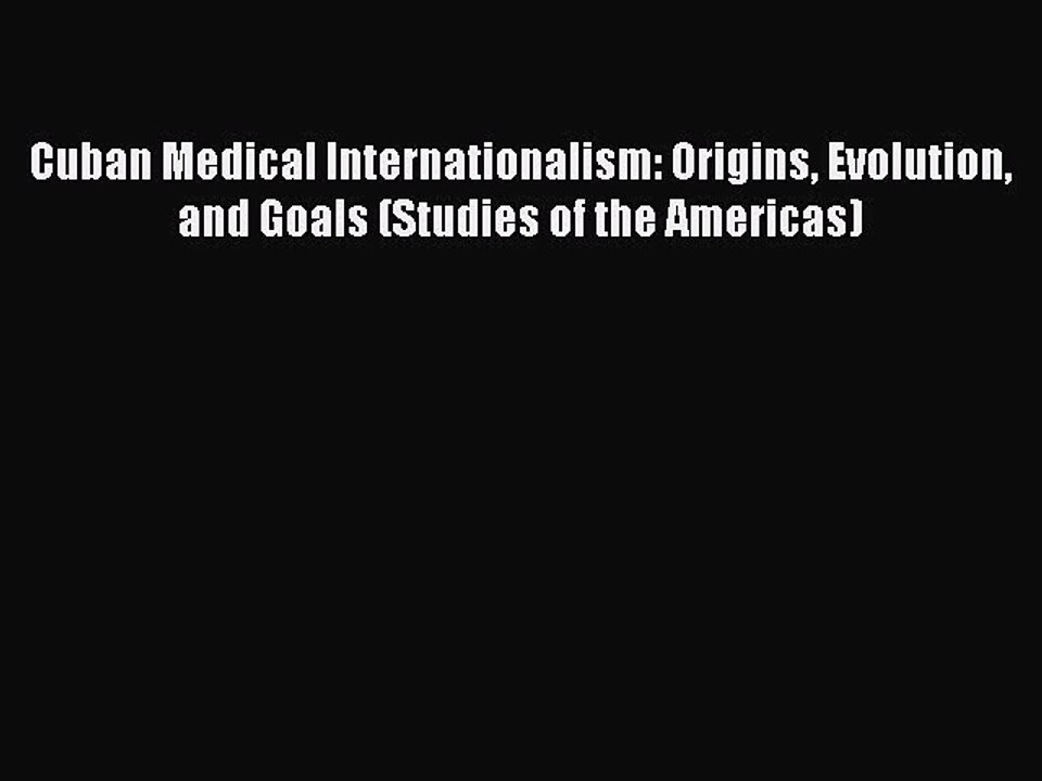 Read Cuban Medical Internationalism: Origins Evolution and Goals (Studies of the Americas)