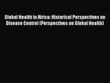 Read Global Health in Africa: Historical Perspectives on Disease Control (Perspectives on Global