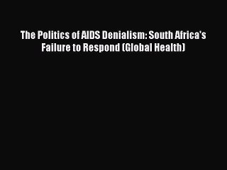 Read The Politics of AIDS Denialism: South Africa's Failure to Respond (Global Health) Ebook
