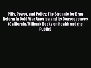 Read Pills Power and Policy: The Struggle for Drug Reform in Cold War America and Its Consequences