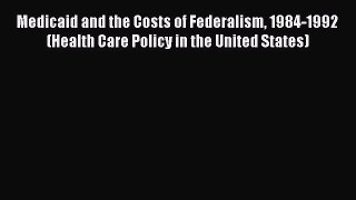 Read Medicaid and the Costs of Federalism 1984-1992 (Health Care Policy in the United States)
