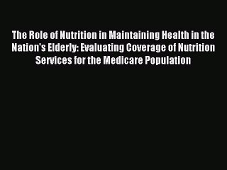 Read The Role of Nutrition in Maintaining Health in the Nation's Elderly: Evaluating Coverage