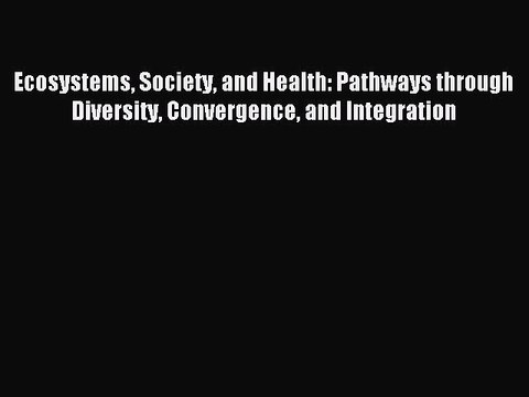 Read Ecosystems Society and Health: Pathways through Diversity Convergence and Integration