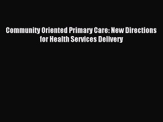 Read Community Oriented Primary Care: New Directions for Health Services Delivery Ebook Online