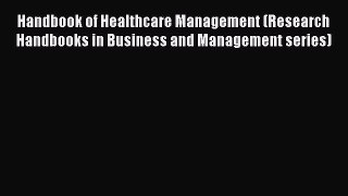 Read Handbook of Healthcare Management (Research Handbooks in Business and Management series)