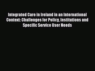 Read Integrated Care in Ireland in an International Context: Challenges for Policy Institutions