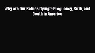 Read Why are Our Babies Dying?: Pregnancy Birth and Death in America Ebook Free