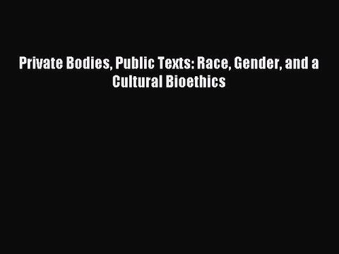Read Private Bodies Public Texts: Race Gender and a Cultural Bioethics Ebook Free