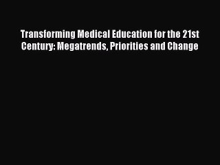 Read Transforming Medical Education for the 21st Century: Megatrends Priorities and Change