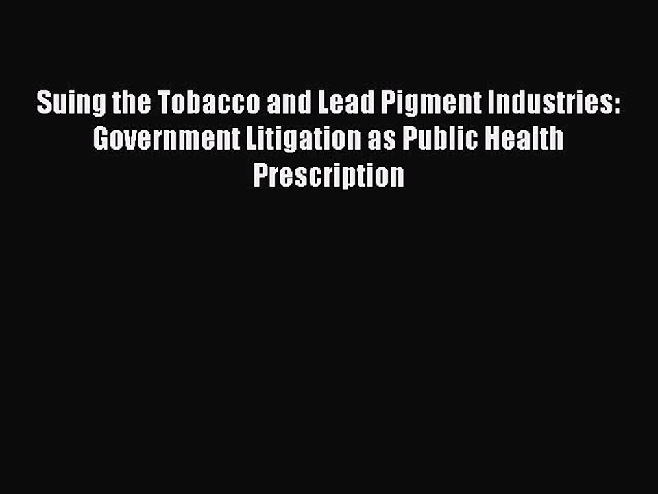 Download Suing the Tobacco and Lead Pigment Industries: Government Litigation as Public Health
