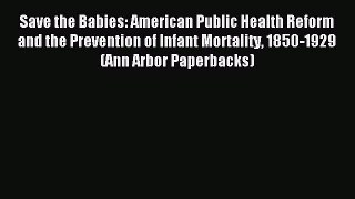Read Save the Babies: American Public Health Reform and the Prevention of Infant Mortality
