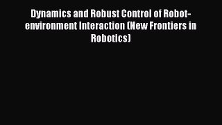 Read Dynamics and Robust Control of Robot-environment Interaction (New Frontiers in Robotics)