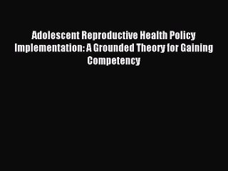 Read Adolescent Reproductive Health Policy Implementation: A Grounded Theory for Gaining Competency