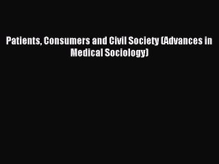 Read Patients Consumers and Civil Society (Advances in Medical Sociology) Ebook Free