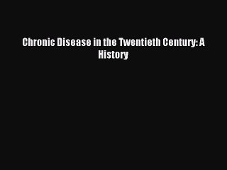 Download Chronic Disease in the Twentieth Century: A History PDF Online