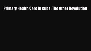 Read Primary Health Care in Cuba: The Other Revolution Ebook Free