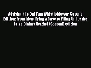 Download Advising the Qui Tam Whistleblower Second Edition: From Identifying a Case to Filing