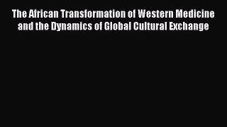 Read The African Transformation of Western Medicine and the Dynamics of Global Cultural Exchange