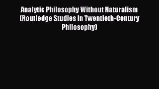Read Analytic Philosophy Without Naturalism (Routledge Studies in Twentieth-Century Philosophy)