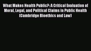 Download What Makes Health Public?: A Critical Evaluation of Moral Legal and Political Claims