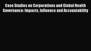 Download Case Studies on Corporations and Global Health Governance: Impacts Influence and Accountability
