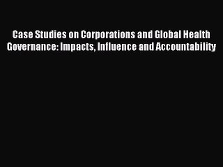 Download Case Studies on Corporations and Global Health Governance: Impacts Influence and Accountability