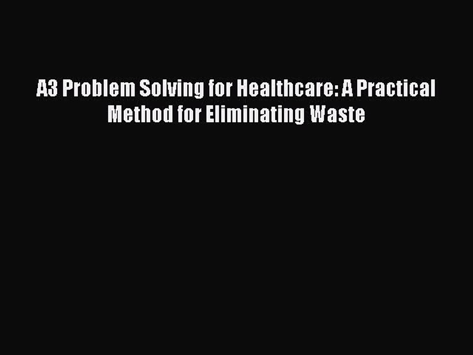 Read A3 Problem Solving for Healthcare: A Practical Method for Eliminating Waste Ebook Free