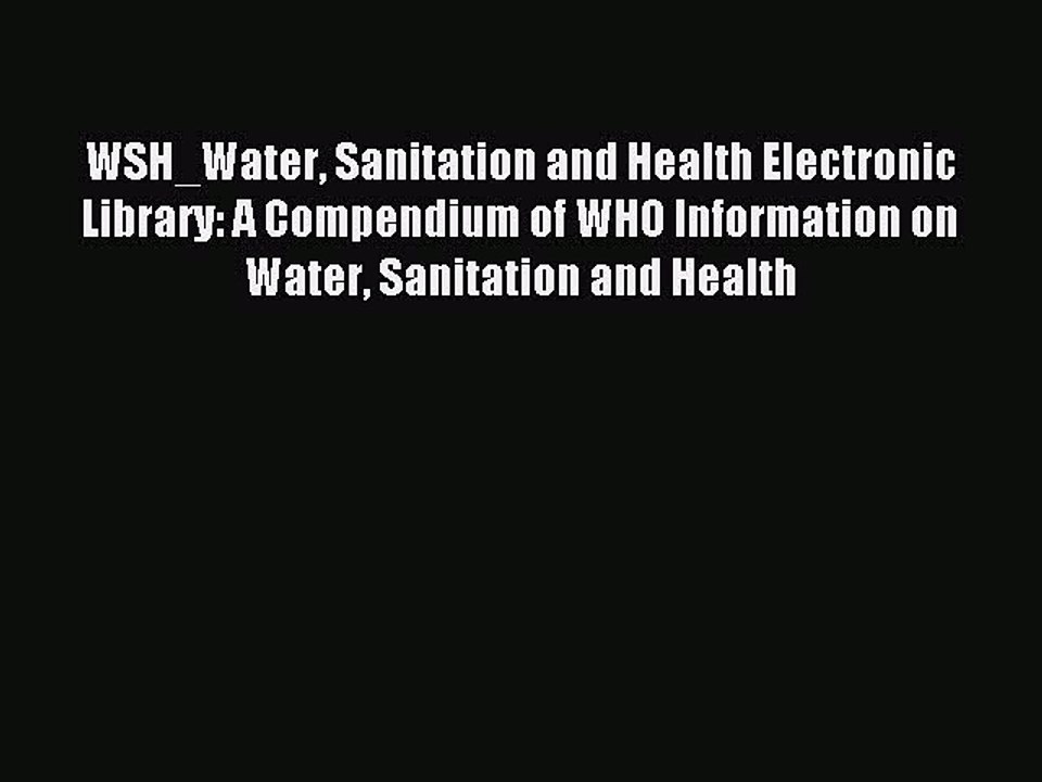 Read WSH_Water Sanitation and Health Electronic Library: A Compendium of WHO Information on