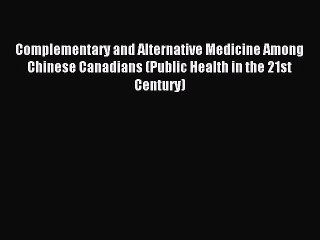Read Complementary and Alternative Medicine Among Chinese Canadians (Public Health in the 21st