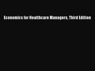 Read Economics for Healthcare Managers Third Edition Ebook Online