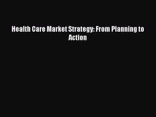 Read Health Care Market Strategy: From Planning to Action Ebook Free