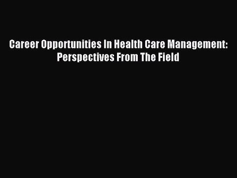 Read Career Opportunities In Health Care Management: Perspectives From The Field Ebook Free