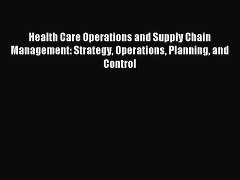 Read Health Care Operations and Supply Chain Management: Strategy Operations Planning and Control