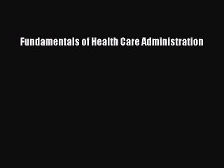 Read Fundamentals of Health Care Administration Ebook Free