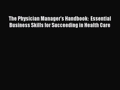 Read The Physician Manager's Handbook: Essential Business Skills for Succeeding in Health