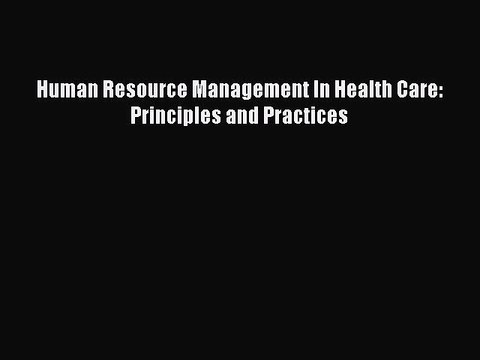 Read Human Resource Management In Health Care: Principles and Practices Ebook Free