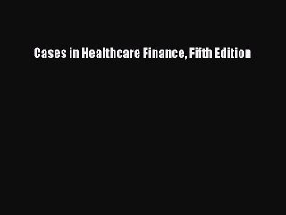 Read Cases in Healthcare Finance Fifth Edition PDF Free