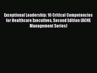 Download Exceptional Leadership: 16 Critical Competencies for Healthcare Executives Second