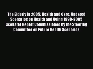 Read The Elderly in 2005: Health and Care: Updated Scenarios on Health and Aging 1990-2005