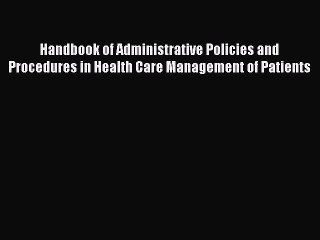 Download Handbook of Administrative Policies and Procedures in Health Care Management of Patients