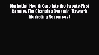Read Marketing Health Care Into the Twenty-First Century: The Changing Dynamic (Haworth Marketing