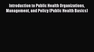 Read Introduction to Public Health Organizations Management and Policy (Public Health Basics)