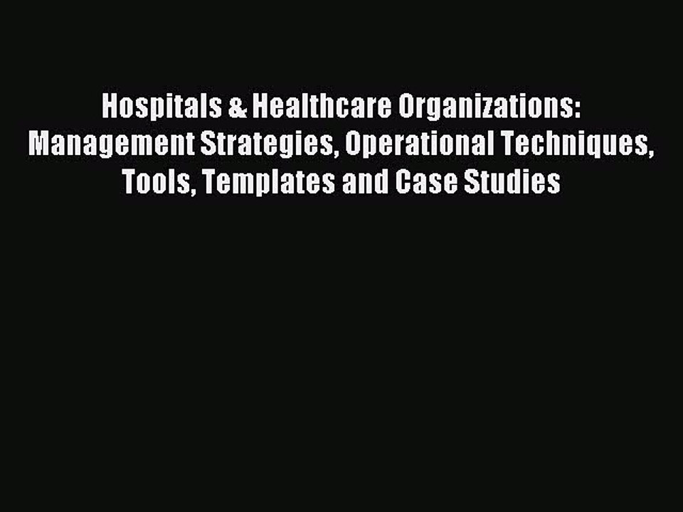 Read Hospitals & Healthcare Organizations: Management Strategies Operational Techniques Tools
