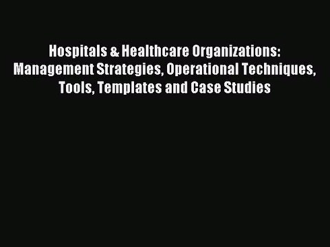 Read Hospitals & Healthcare Organizations: Management Strategies Operational Techniques Tools