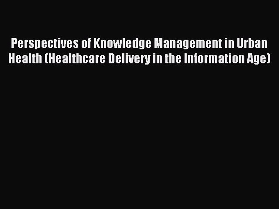 Read Perspectives of Knowledge Management in Urban Health (Healthcare Delivery in the Information