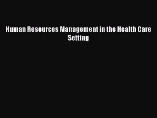 Read Human Resources Management in the Health Care Setting Ebook Free